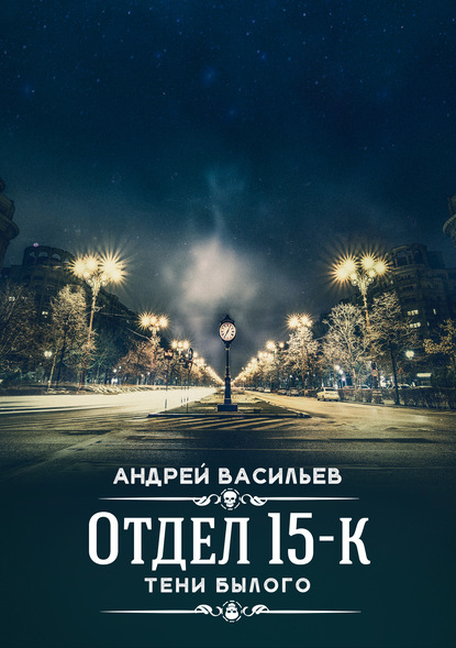 Отдел 15-К. Тени Былого - Андрей Васильев