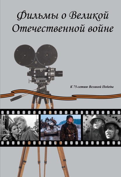 Фильмы о Великой Отечественной вой-не. Художественные (игровые) кинофильмы СССР и России 1941–2019 гг. Хроникально-документальные кинофильмы СССР 1941–1945 гг. — Группа авторов