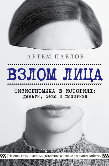 Взлом лица. Физиогномика в историях: деньги, секс и политика - Артем Павлов