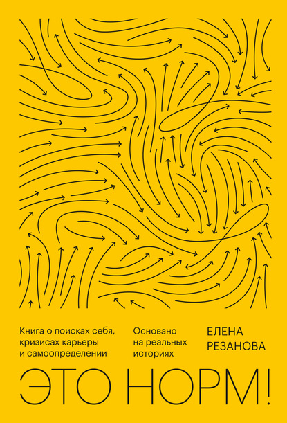 Это норм! Книга о поисках себя, кризисах карьеры и самоопределении. Основано на реальных историях - Елена Резанова