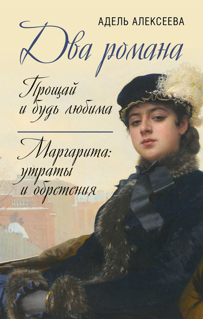 Два романа: Прощай и будь любима. Маргарита: утраты и обретения - Адель Алексеева