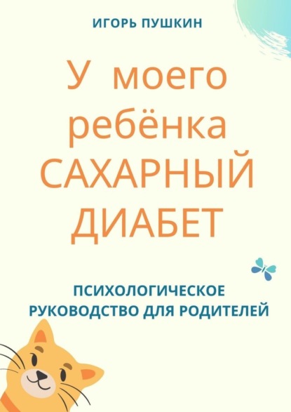 У моего ребёнка САХАРНЫЙ ДИАБЕТ. Психологическое руководство для родителей - Игорь Пушкин