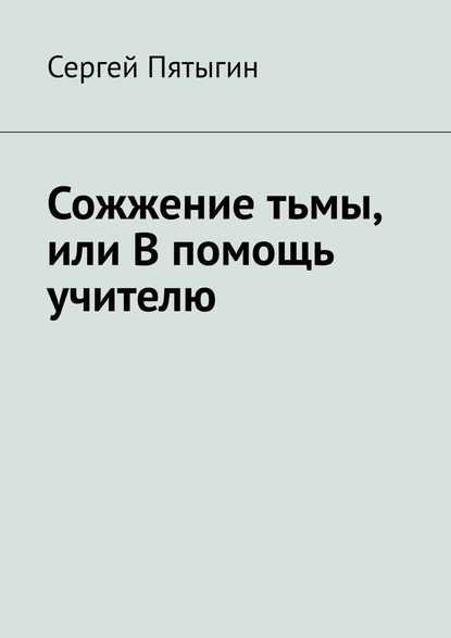 Сожжение тьмы, или В помощь учителю - Сергей Пятыгин