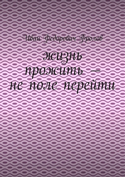 Жизнь прожить – не поле перейти — Иван Федорович Фролов