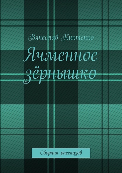 Ячменное зёрнышко. Сборник рассказов — Вячеслав Киктенко