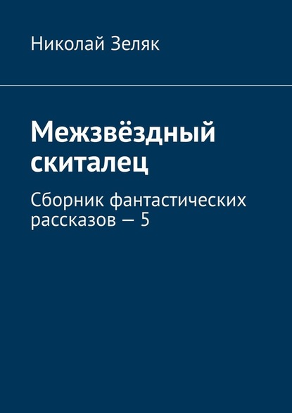 Межзвёздный скиталец. Сборник фантастических рассказов – 5 — Николай Зеляк