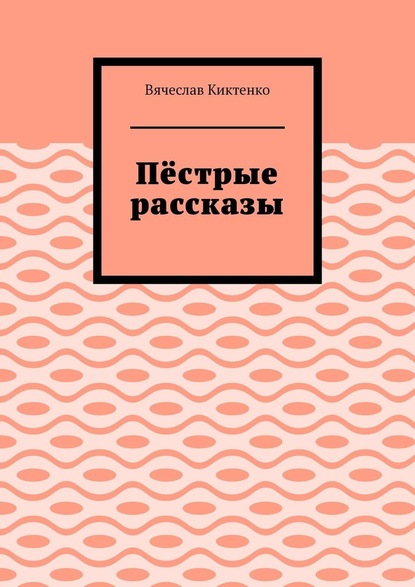 Пёстрые рассказы — Вячеслав Вячеславович Киктенко