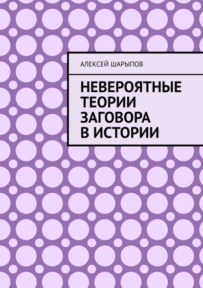 Невероятные теории заговора в истории - Алексей Шарыпов