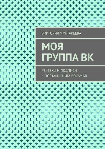 Моя группа ВК. Речёвки и подписи к постам. Книга восьмая — Виктория Мингалеева