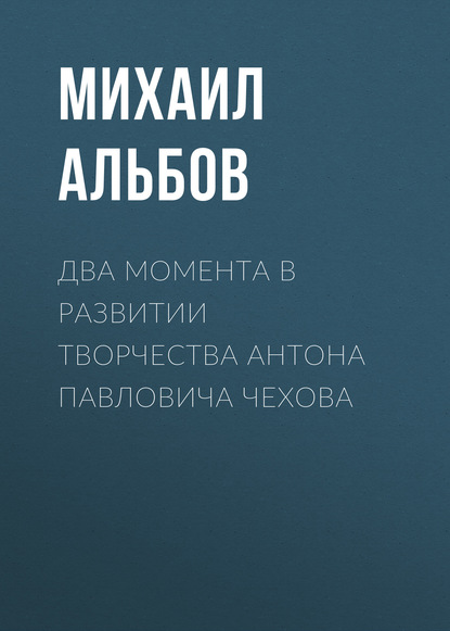 Два момента в развитии творчества Антона Павловича Чехова — Михаил Альбов