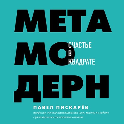 Метамодерн. Счастье в квадрате - Павел Пискарёв