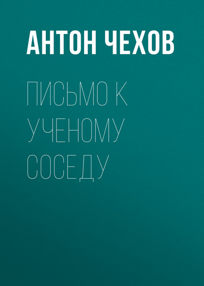 Письмо к ученому соседу - Антон Чехов