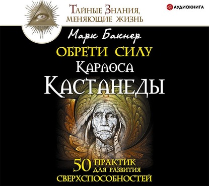 Обрети силу Карлоса Кастанеды. 50 практик для развития сверxспособностей — Марк Бакнер