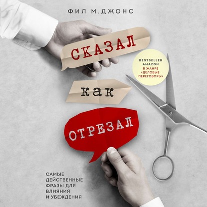 Сказал как отрезал. Самые действенные фразы для влияния и убеждения — Фил М. Джонс