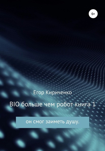 BIO больше чем робот. Книга 1 - Егор Михайлович Кириченко