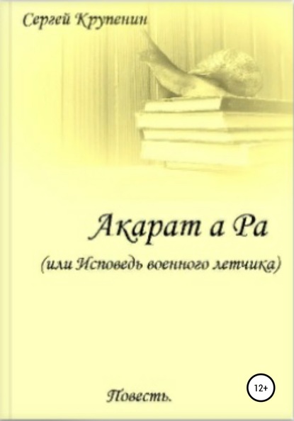 Акарат а Ра, или Исповедь военного летчика - Сергей Михайлович Крупенин