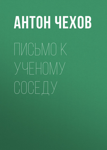 Письмо к ученому соседу — Антон Чехов