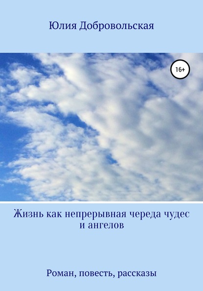 Жизнь как непрерывная череда чудес и ангелов. Роман, рассказы, повесть — Юлия Добровольская