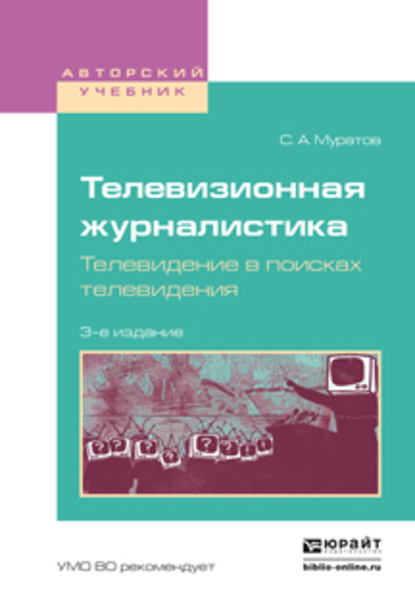 Телевизионная журналистика. Телевидение в поисках телевидения 3-е изд., испр. и доп. Учебное пособие для вузов - Сергей Александрович Муратов