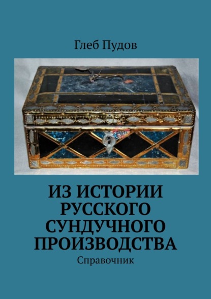 Из истории русского сундучного производства. Справочник - Глеб Пудов