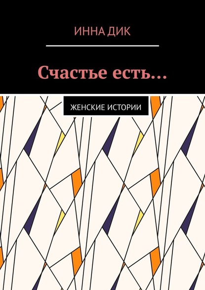 Счастье есть… Женские истории - Инна Дик