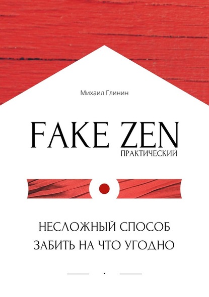 Практический Fake Zen. Несложный способ забить на что угодно - Михаил Глинин