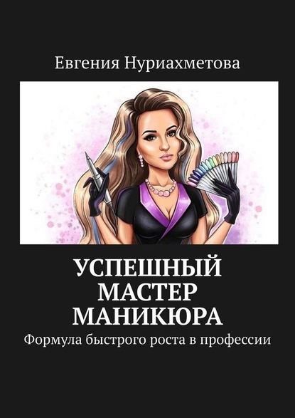 Успешный мастер маникюра. Формула быстрого роста в профессии - Евгения Нуриахметова