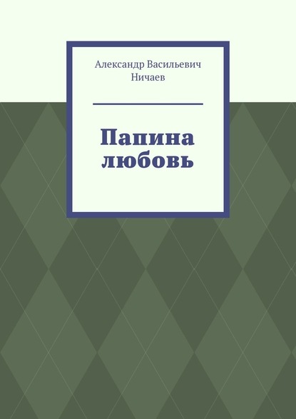 Папина любовь — Александр Васильевич Ничаев