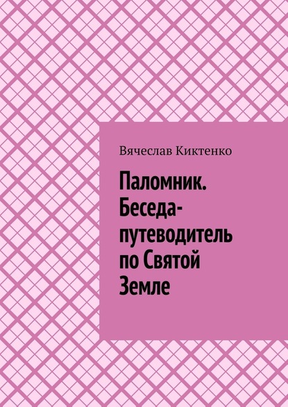 Паломник. Беседа-путеводитель по Святой Земле — Вячеслав Киктенко