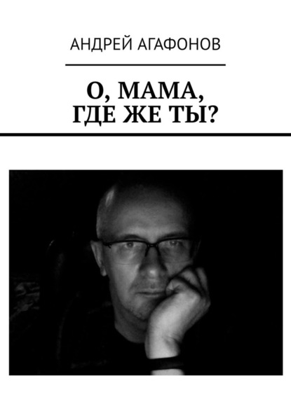 О, мама, где же ты? - Андрей Агафонов