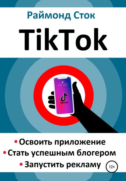 TikTok. Освоить приложение. Стать успешным блогером. Запустить рекламу — Раймонд Сток