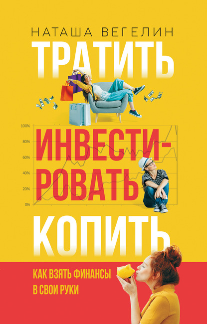 Тратить. Инвестировать. Копить. Как взять финансы в свои руки - Наташа Вегелин