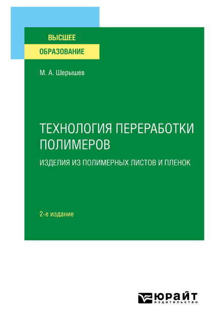 Технология переработки полимеров: изделия из полимерных листов и пленок 2-е изд., испр. и доп. Учебное пособие для вузов - Михаил Анатольевич Шерышев