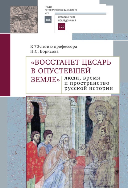 «Восстанет цесарь в опустевшей земле»: люди, время и пространство русской истории. К 70-летию профессора Н.С. Борисова. Сборник научных статей - Коллектив авторов