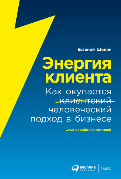 Энергия клиента. Как окупается человеческий подход в бизнесе — Евгений Щепин