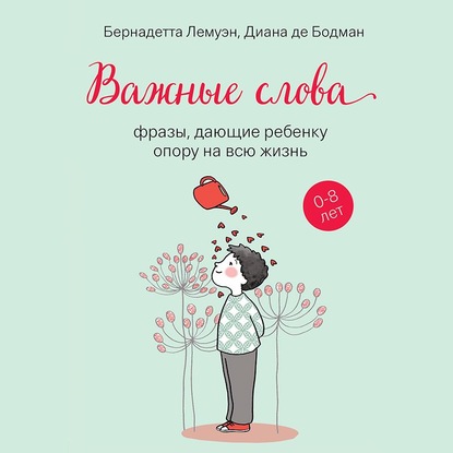 Важные слова. Фразы, дающие ребенку опору на всю жизнь - Бернадетта Лемуэн