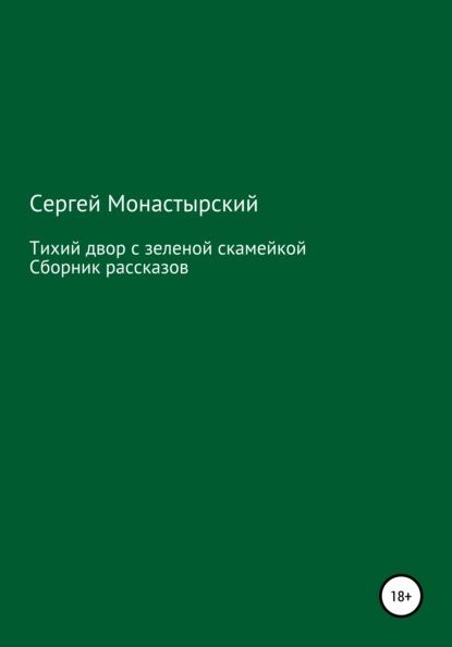 Тихий двор с зеленой скамейкой. Cборник рассказов — Сергей Семенович Монастырский