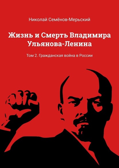 Жизнь и Смерть Владимира Ульянова-Ленина. Том 2. Гражданская война в России — Николай Семёнов-Мерьский