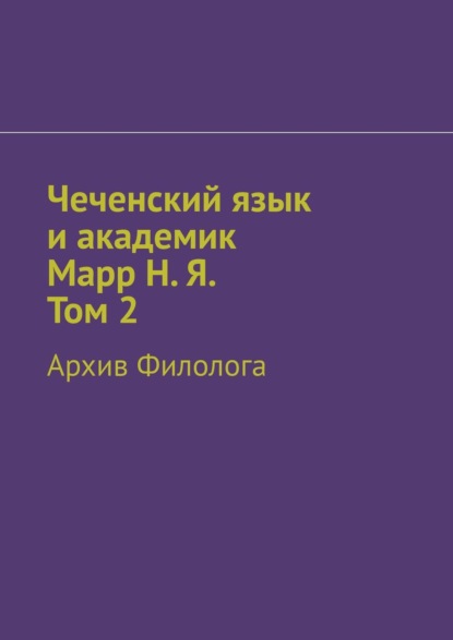 Чеченский язык и академик Марр Н. Я. Том 2. Архив филолога - Абдула Аронович Алаудинов