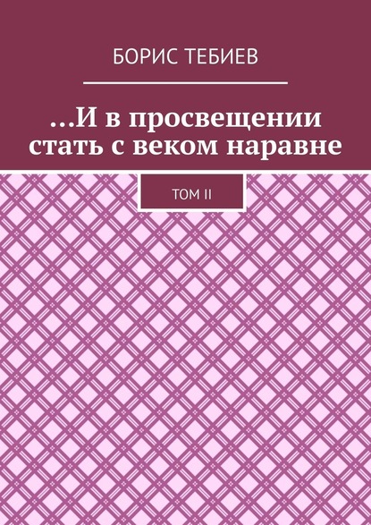 …И в просвещении стать с веком наравне. Том II — Борис Константинович Тебиев