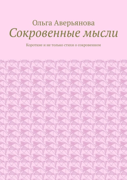 Сокровенные мысли. Короткие и не только стихи о сокровенном - Ольга Аверьянова