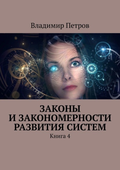 Законы и закономерности развития систем. Книга 4 — Владимир Петров