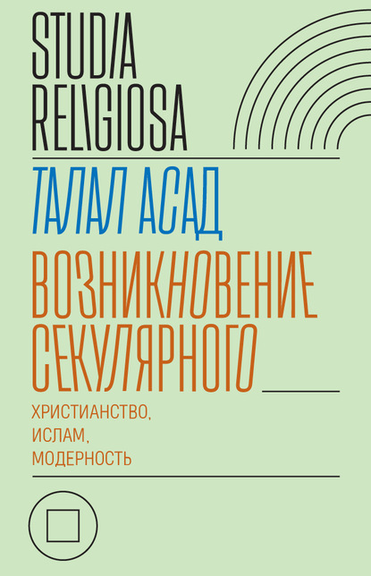 Возникновение секулярного: христианство, ислам, модерность — Талал Асад