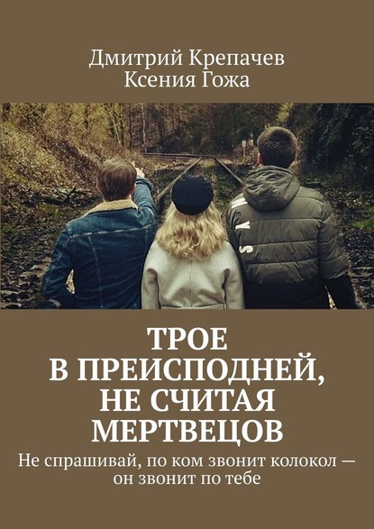 Трое в преисподней, не считая мертвецов. Не спрашивай, по ком звонит колокол – он звонит по тебе - Дмитрий Крепачев