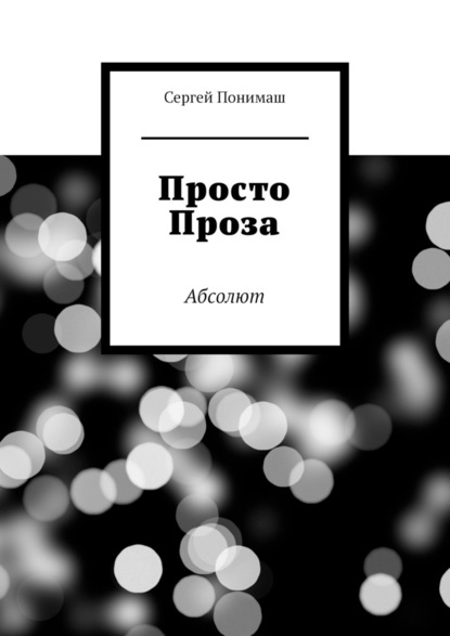 Просто проза. Абсолют — Сергей Понимаш