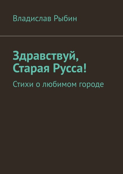 Здравствуй, Старая Русса! Стихи о любимом городе. - Владислав Рыбин