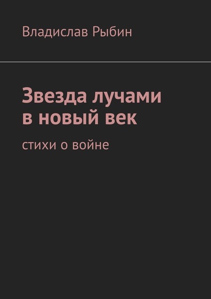 Звезда лучами в новый век. Стихи о войне - Владислав Рыбин