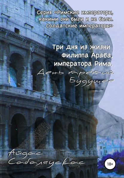 Три дня из жизни Филиппа Араба, императора Рима. День третий. Будущее — Айдас Сабаляускас