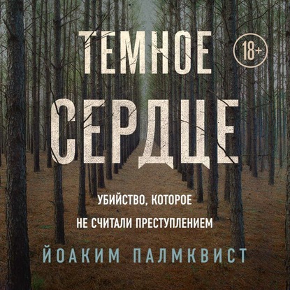 Темное сердце. Убийство, которое не считали преступлением - Йоаким Палмквист