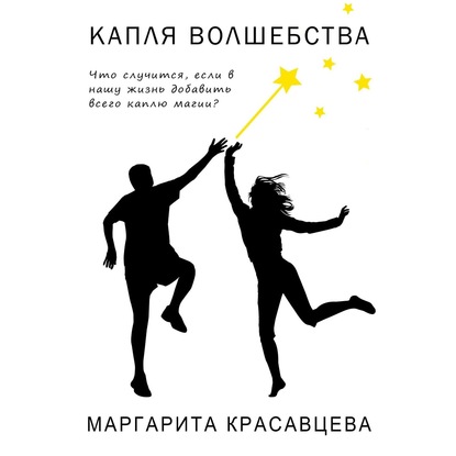 Капля волшебства. Что случится, если в нашу жизнь добавить всего каплю магии? - Маргарита Красавцева